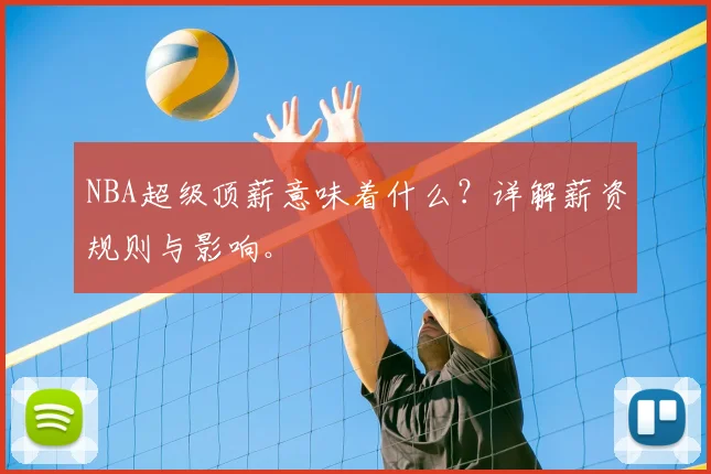 NBA超级顶薪意味着什么？详解薪资规则与影响。
