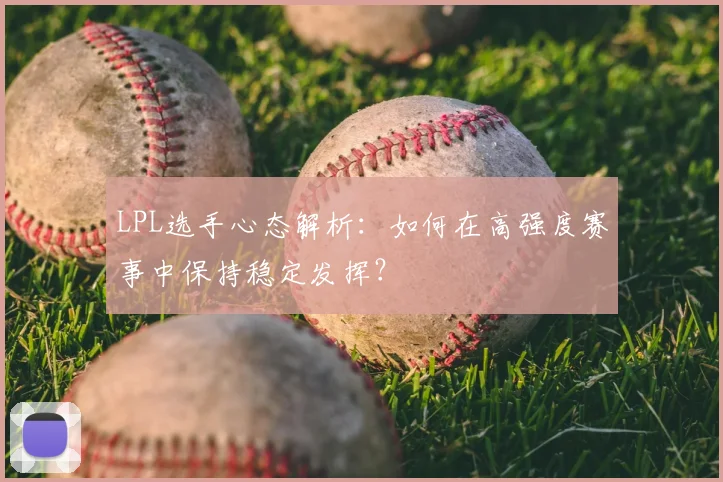 LPL选手心态解析：如何在高强度赛事中保持稳定发挥？