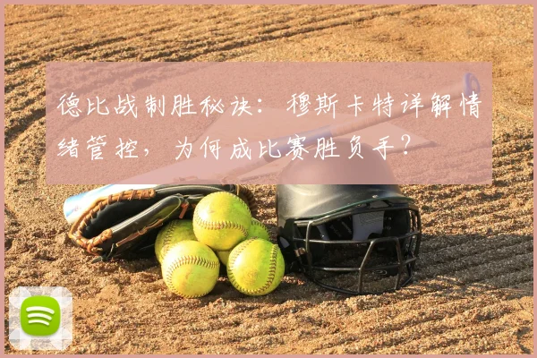 德比战制胜秘诀：穆斯卡特详解情绪管控，为何成比赛胜负手？