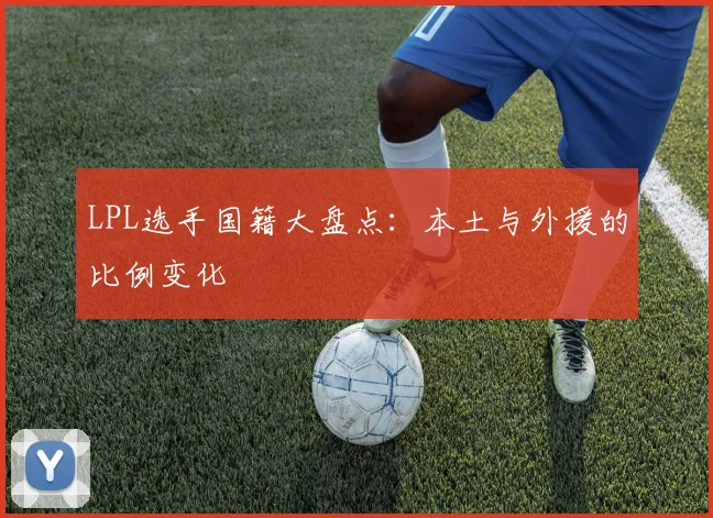 LPL选手国籍大盘点：本土与外援的比例变化
