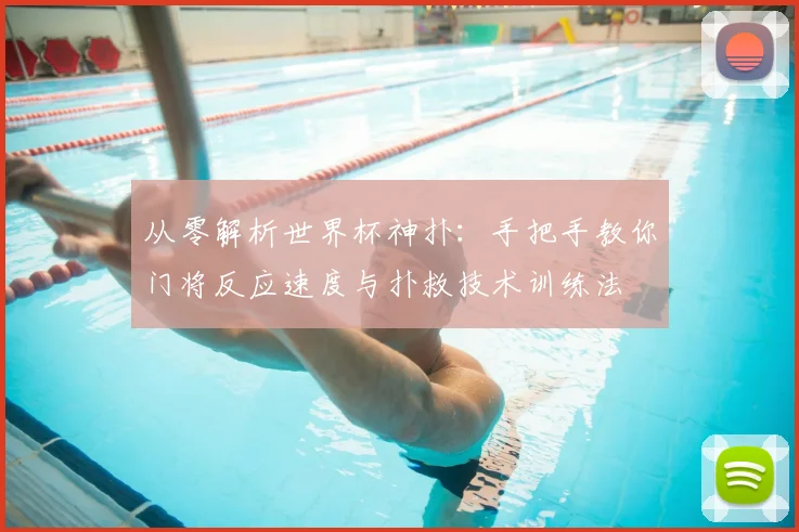 从零解析世界杯神扑：手把手教你门将反应速度与扑救技术训练法