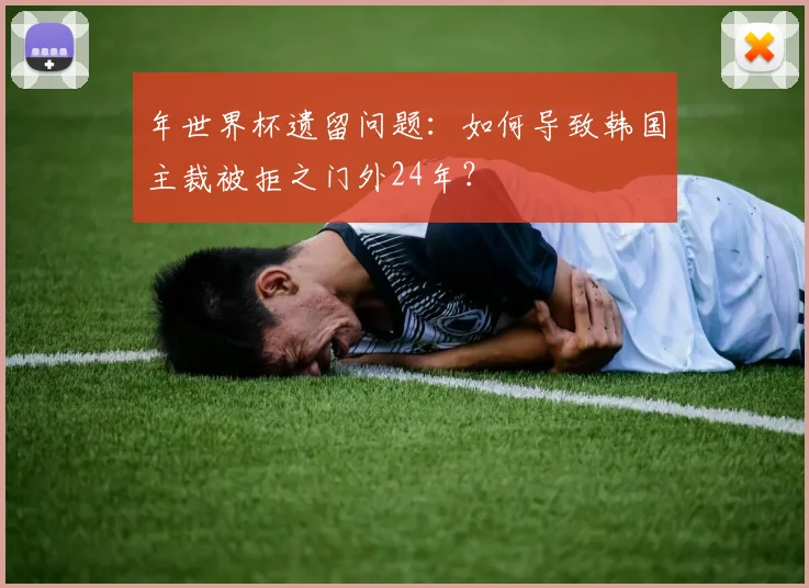 年世界杯遗留问题：如何导致韩国主裁被拒之门外24年？