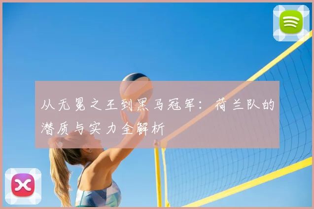 从无冕之王到黑马冠军:荷兰队的潜质与实力全解析
