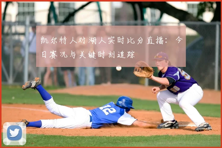 凯尔特人对湖人实时比分直播：今日赛况与关键时刻追踪