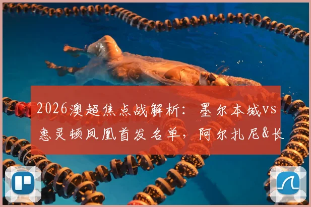 2026澳超焦点战解析：墨尔本城vs惠灵顿凤凰首发名单，阿尔扎尼&长泽和辉登场