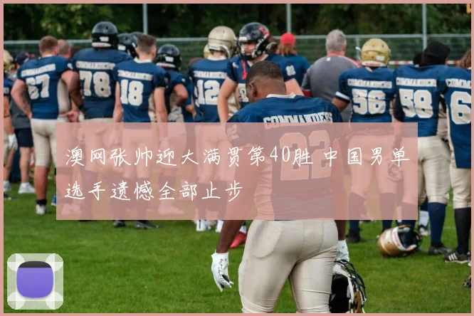 澳网张帅迎大满贯第40胜 中国男单选手遗憾全部止步