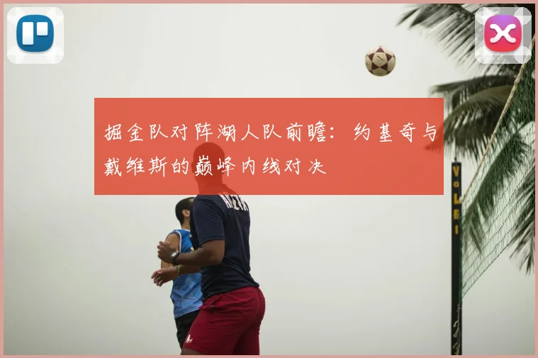 掘金队对阵湖人队前瞻：约基奇与戴维斯的巅峰内线对决