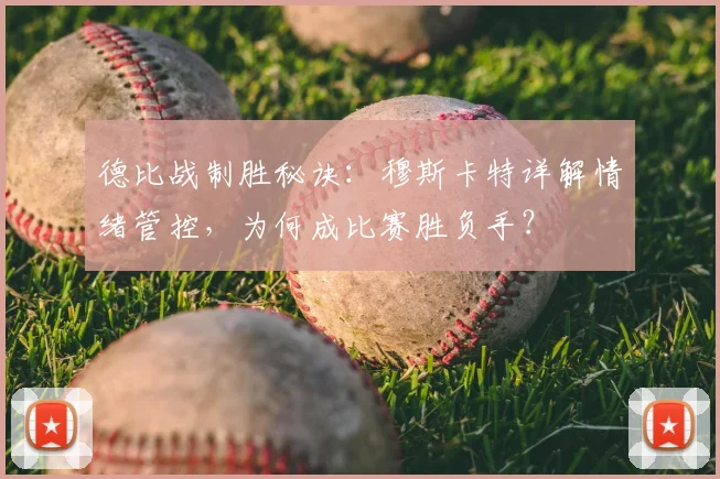 德比战制胜秘诀：穆斯卡特详解情绪管控，为何成比赛胜负手？