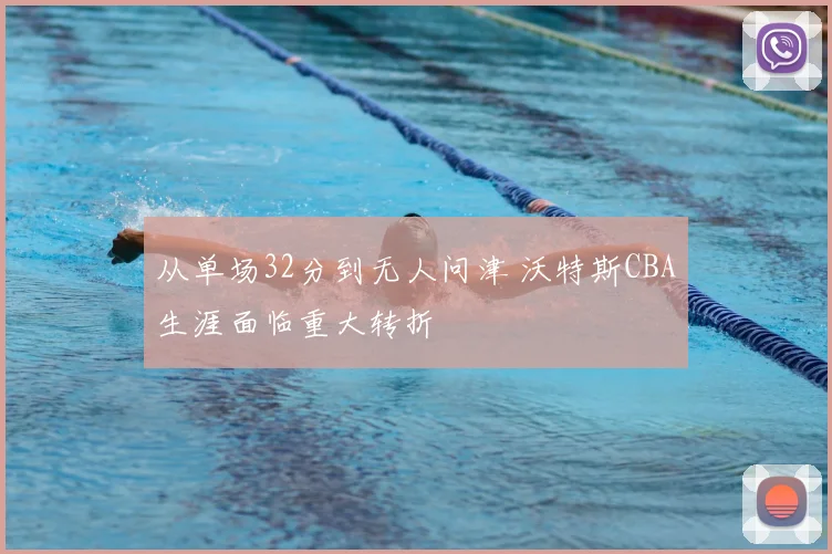 从单场32分到无人问津 沃特斯CBA生涯面临重大转折