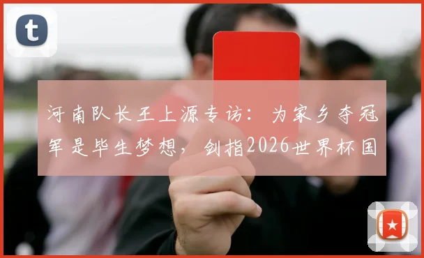 河南队长王上源专访：为家乡夺冠军是毕生梦想，剑指2026世界杯国脚之路