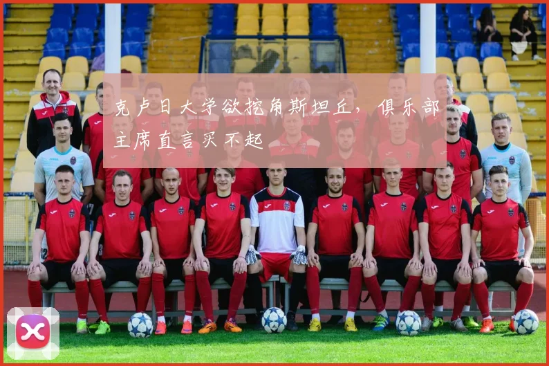 克卢日大学欲挖角斯坦丘，俱乐部主席直言买不起