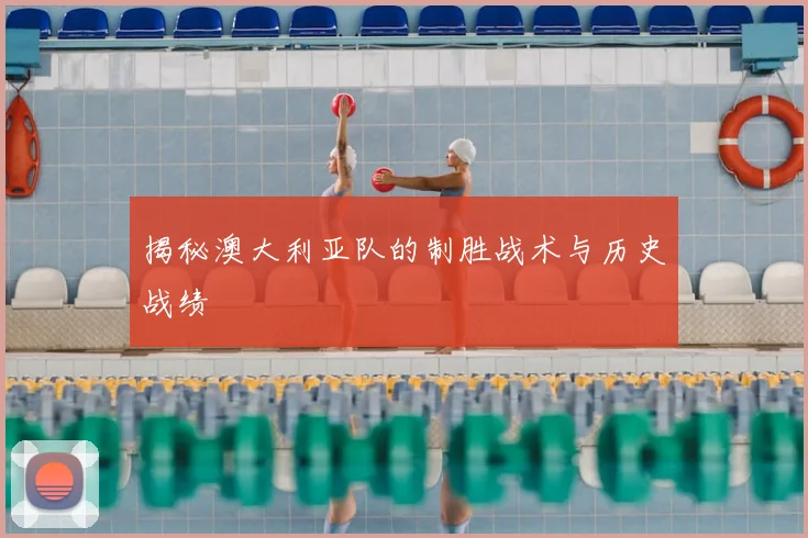 揭秘澳大利亚队的制胜战术与历史战绩