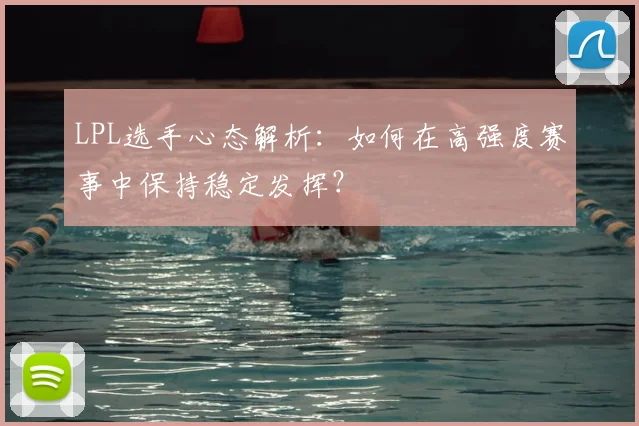 LPL选手心态解析：如何在高强度赛事中保持稳定发挥？