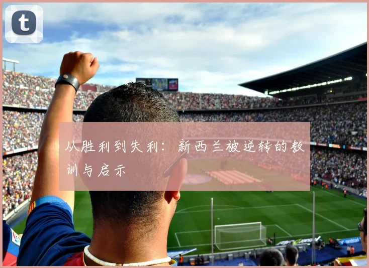 从胜利到失利：新西兰被逆转的教训与启示