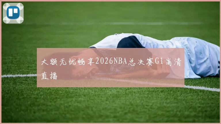 大额无忧畅享2026NBA总决赛G1高清直播