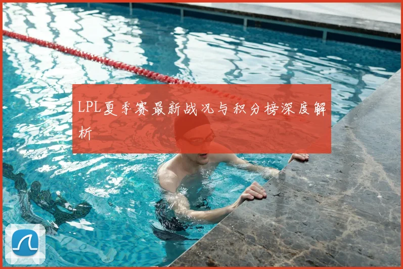 LPL夏季赛最新战况与积分榜深度解析