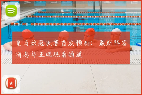 皇马欧冠决赛首发预测：最新阵容消息与正规观看通道
